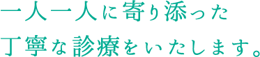 一人一人に寄り添った丁寧な診療をいたします。