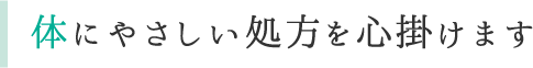 体にやさしい処方を心掛けます