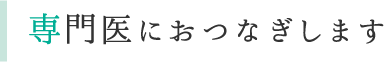 専門医におつなぎします