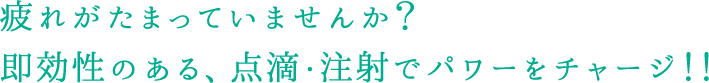 疲れがたまっていませんか？即効性のある、点滴・注射でパワーをチャージ！！