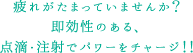 疲れがたまっていませんか？即効性のある、点滴・注射でパワーをチャージ！！