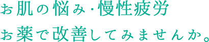 お肌の悩み・慢性疲労お薬で改善してみませんか。